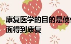 康复医学的目的是使伤病者和残疾者在哪些方面得到康复