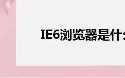 IE6浏览器是什么（ie6浏览器）