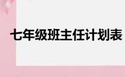 七年级班主任计划表（七年级班主任计划）