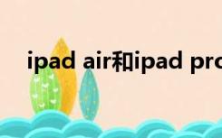 ipad air和ipad pro哪个好（i pad air）