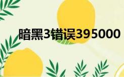 暗黑3错误395000（暗黑3 错误3007）