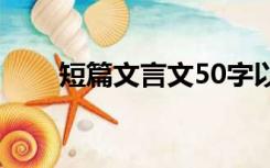 短篇文言文50字以内（短篇文言文）