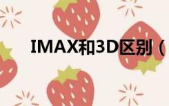 IMAX和3D区别（imax和3d的区别）