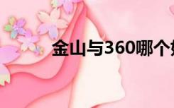 金山与360哪个好（金山与360）