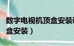 数字电视机顶盒安装调试教程（数字电视机顶盒安装）