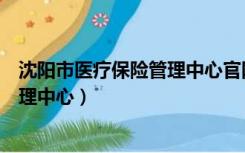 沈阳市医疗保险管理中心官网申请报销（沈阳市医疗保险管理中心）