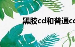 黑胶cd和普通cd区别（黑胶cd）