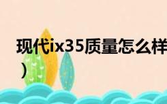 现代ix35质量怎么样?（现代ix35质量怎么样）