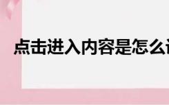 点击进入内容是怎么设置（点击进入内容）