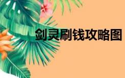 剑灵刷钱攻略图（剑灵刷钱攻略）