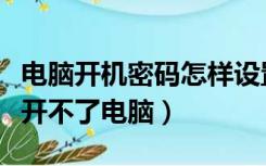 电脑开机密码怎样设置（电脑怎么设密码别人开不了电脑）