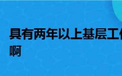 具有两年以上基层工作经历的人员是什么意思啊