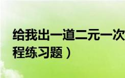 给我出一道二元一次方程组的题（2元一次方程练习题）