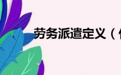 劳务派遣定义（什么是劳务派遣）