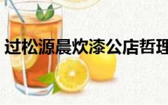 过松源晨炊漆公店哲理（过松源晨炊漆公店）