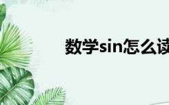 数学sin怎么读（sin怎么读）