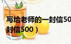 写给老师的一封信500字作文（写给老师的一封信500）