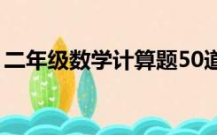 二年级数学计算题50道（二年级数学计算题）