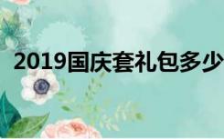 2019国庆套礼包多少钱（国庆礼包多少钱）