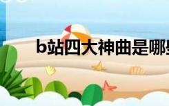 b站四大神曲是哪些（b站四大神曲）