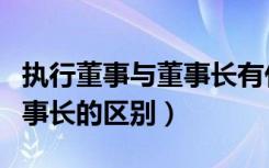 执行董事与董事长有什么区别（执行董事和董事长的区别）