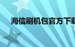 海信刷机包官方下载（海信t92刷机包）