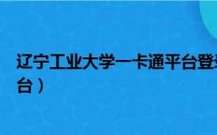 辽宁工业大学一卡通平台登录入口（辽宁工业大学一卡通平台）