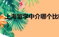 上海留学中介哪个比较好（上海留学中介排名）