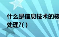 什么是信息技术的核心,它的主要功能是信息处理?( )