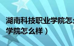 湖南科技职业学院怎么样知乎（湖南科技职业学院怎么样）