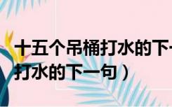 十五个吊桶打水的下一句是什么（十五个吊桶打水的下一句）