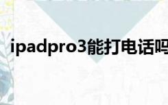 ipadpro3能打电话吗（ipad3能打电话吗）