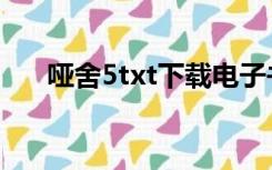 哑舍5txt下载电子书（哑舍2txt下载）