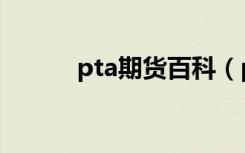 pta期货百科（pta是什么期货）