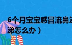 6个月宝宝感冒流鼻涕怎么办（宝宝感冒流鼻涕怎么办）