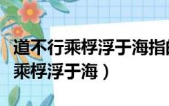 道不行乘桴浮于海指的是谁和他一起（道不行乘桴浮于海）