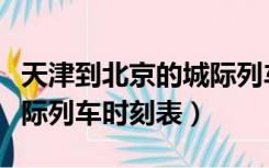 天津到北京的城际列车时刻表（北京到天津城际列车时刻表）