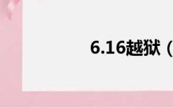 6.16越狱（6 13越狱）