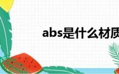 abs是什么材质（abs是什么）