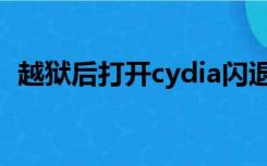 越狱后打开cydia闪退（越狱后cydia闪退）