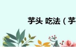 芋头 吃法（芋头的吃法大全）