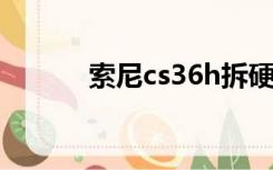 索尼cs36h拆硬盘（索尼cs36）