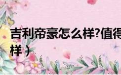 吉利帝豪怎么样?值得购买吗?（吉利帝豪怎么样）