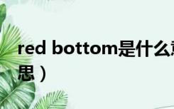 red bottom是什么意思（bottom是什么意思）