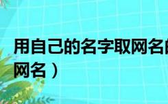 用自己的名字取网名的软件（用自己的名字取网名）