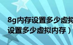 8g内存设置多少虚拟内存才能最佳（8g内存设置多少虚拟内存）