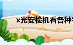 x光安检机看各种物品（x光安检机）