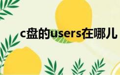 c盘的users在哪儿（c盘users在哪里）