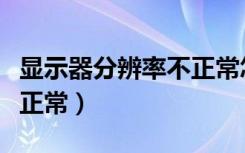 显示器分辨率不正常怎么调（显示器分辨率不正常）