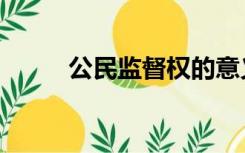 公民监督权的意义（公民监督权）